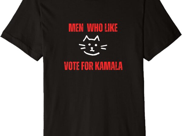 Men who like pussy vote kamala harris for president premium t-shirt