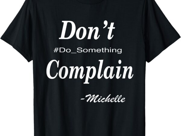 Michelle don’t complain, do something t-shirt