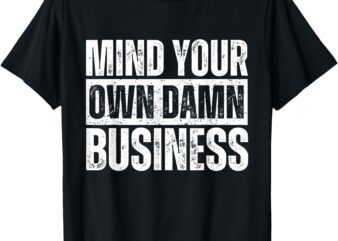 Mind Your Own Damn Business Funny Election 2024 T-Shirt