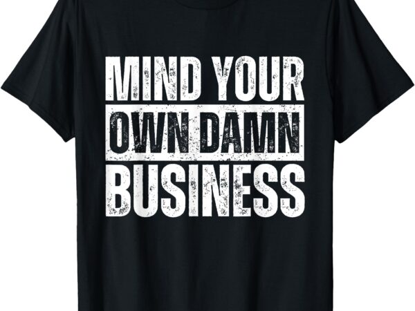 Mind your own damn business funny election 2024 t-shirt