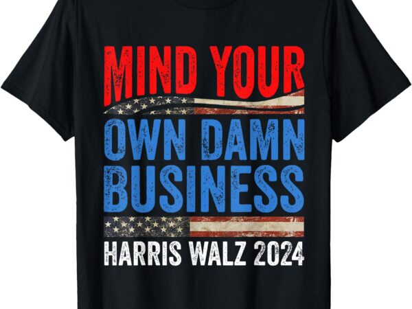 Mind your own damn business harris waltz 2024 democrat t-shirt