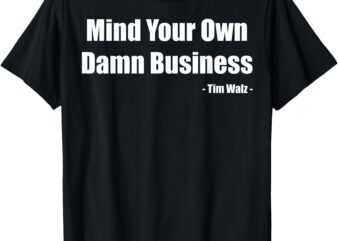 Mind Your Own Damn Business Harris Walz 2024 for President T-Shirt