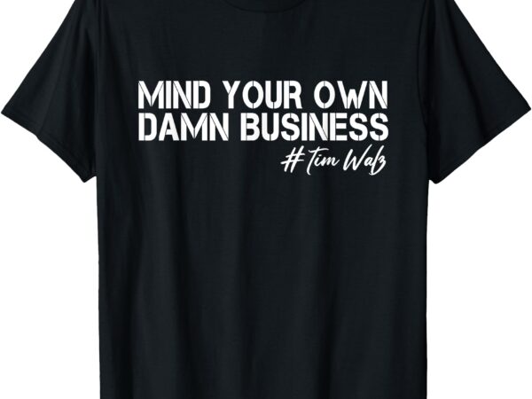 Mind your own damn business kamala harris tim waltz 2024 t-shirt