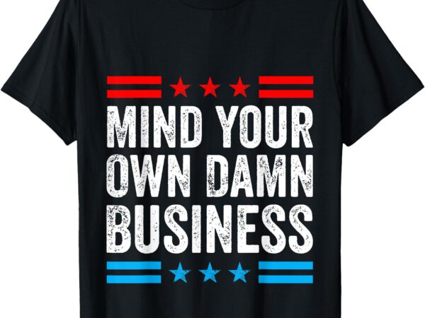 Mind your own damn business t-shirt