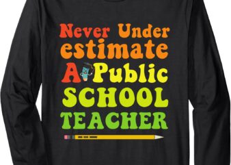 Never Underestimate A Public School Teacher Long Sleeve T-Shirt