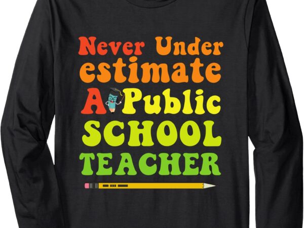 Never underestimate a public school teacher long sleeve t-shirt