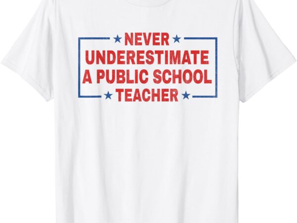 Never underestimate a public school teacher t-shirt