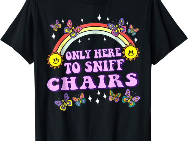 Only here to sniff chair embarrassing inappropriate humor t-shirt