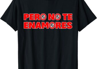 Pero No Te Enamores – Fuerza PNTE 24 T-Shirt