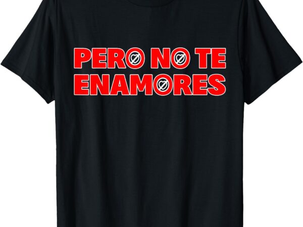 Pero no te enamores – fuerza pnte 24 t-shirt