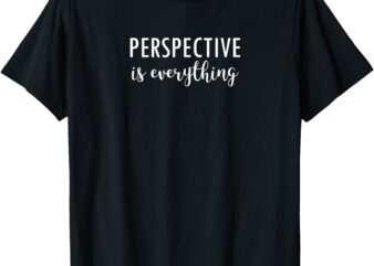 Perspective Is Everything Motivational T-Shirt