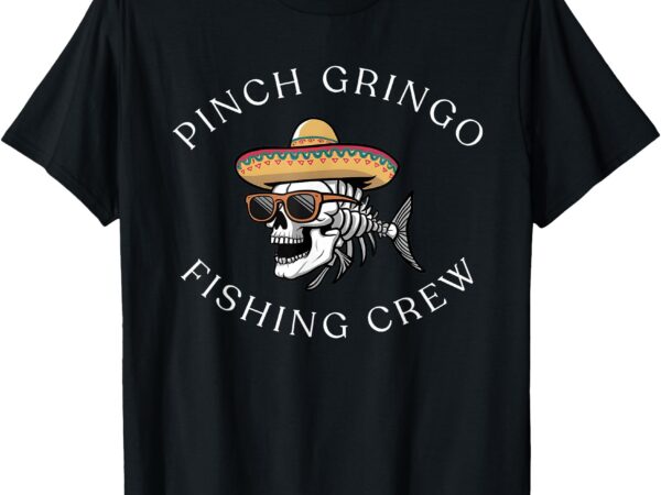 Pinche gringo fishing crew t-shirt