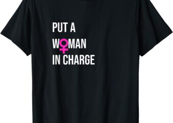 _Put a Woman In Charge_ POTUS Female President T-Shirt