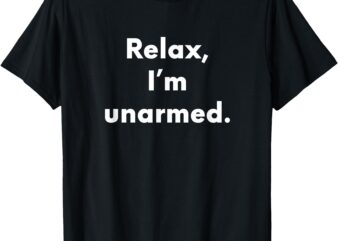 Relax I’m Unarmed _ Funny Amputee T-Shirt