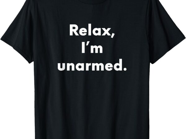 Relax i’m unarmed _ funny amputee t-shirt