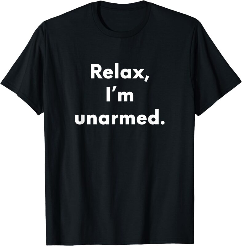 Relax I’m Unarmed _ Funny Amputee T-Shirt