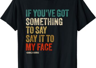 Retro Vintage If You’ve Got Something to Say It To My Face T-Shirt