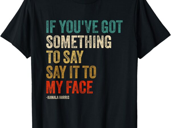 Retro vintage if you’ve got something to say it to my face t-shirt