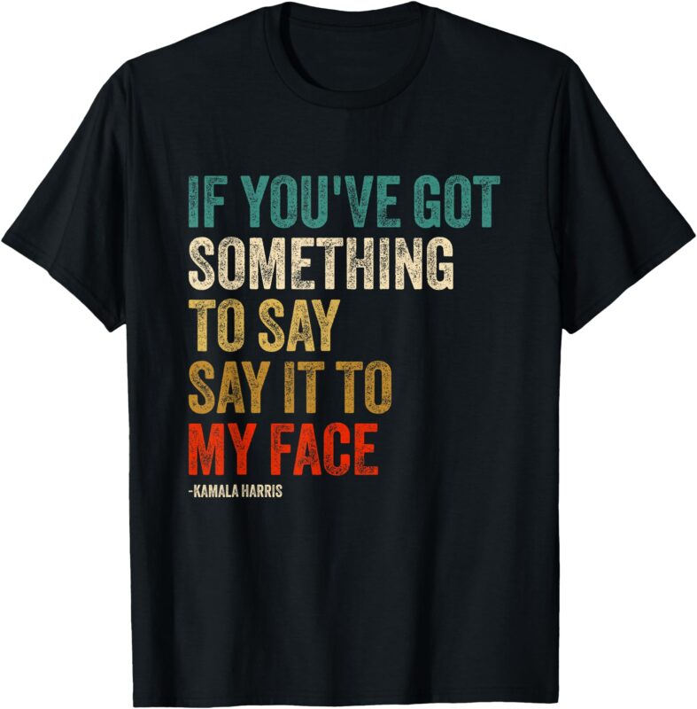 Retro Vintage If You’ve Got Something to Say It To My Face T-Shirt