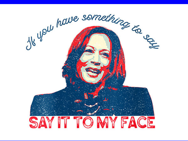 If you’ve got something to say, say it to my face kamala harris png t shirt design for sale