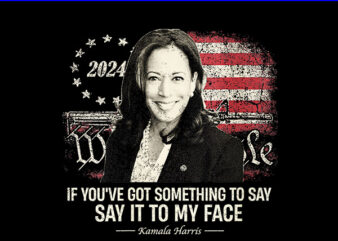 If You’ve Got Something To Say, Say It To My Face Kamala Harris PNG t shirt design for sale