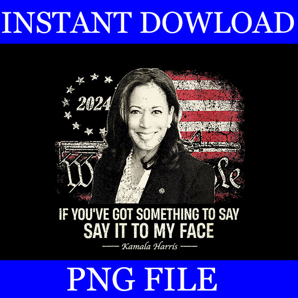 If You’ve Got Something To Say, Say It To My Face Kamala Harris PNG