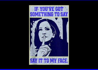 If You’ve Got Something To Say, Say It To My Face Kamala Harris PNG t shirt design for sale