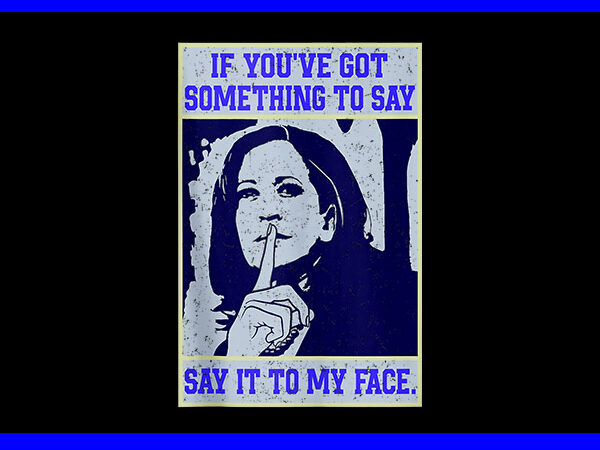 If you’ve got something to say, say it to my face kamala harris png t shirt design for sale