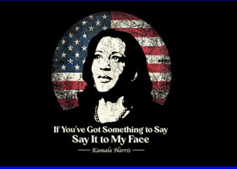 If you’ve got something to say say it to my face kamala harris png