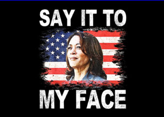 Say It To My Face Kamala Harris 2024 PNG t shirt template vector