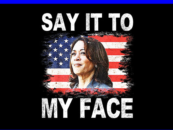 Say it to my face kamala harris 2024 png t shirt template vector