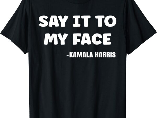 Say it to my face kamala harris saying t shirt template vector