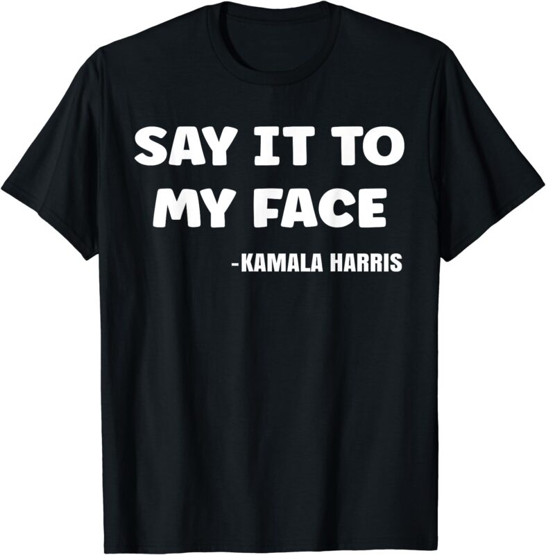 SAY IT TO MY FACE Kamala Harris Saying