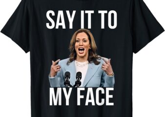 Say It To My Face Funny Kamala-Harris Challenges Trump T-Shirt