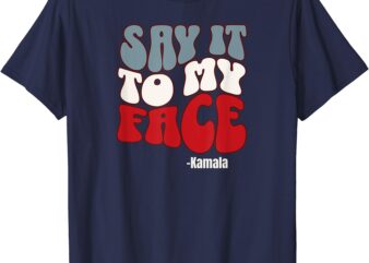 Say It To My Face – Kamala Harris 2024 Debate T-Shirt