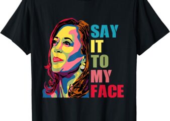 Say It To My Face T-Shirt