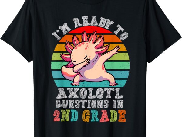 Second grade i’m ready to axolotl questions in 2nd grade t-shirt