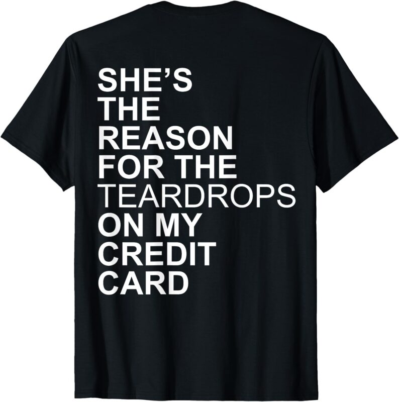 She’s The Reason For The Teardrops On My Credit Card T-Shirt