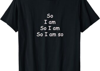 So I Am So T-Shirt My Tee Shirt Bar