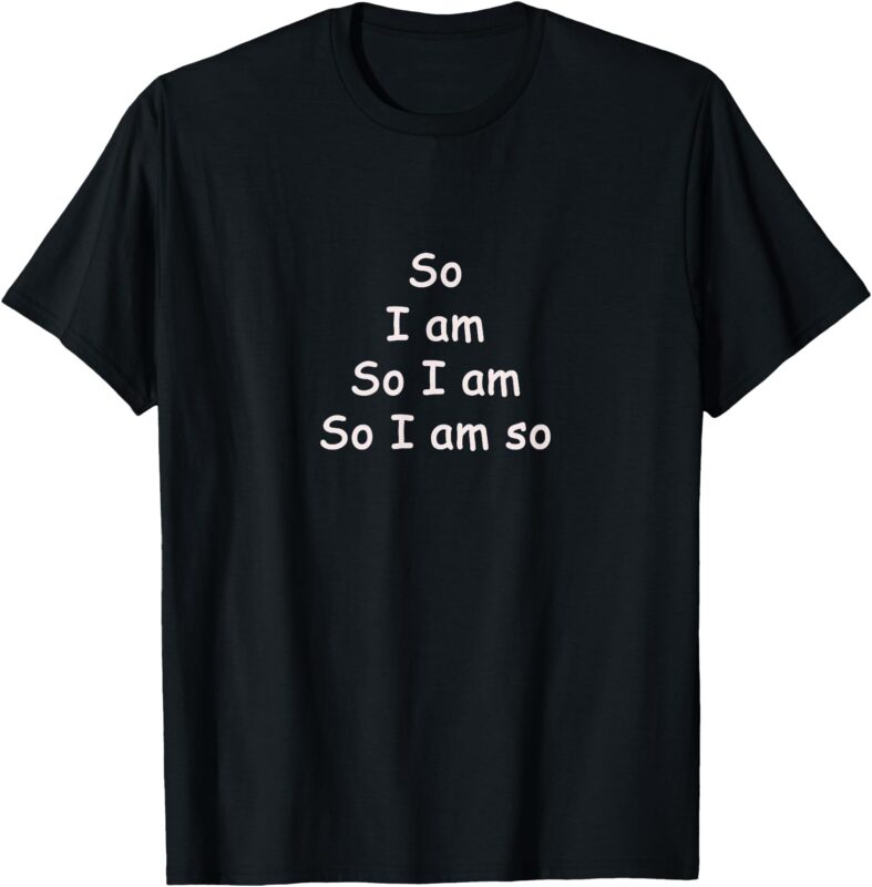 So I Am So T-Shirt My Tee Shirt Bar