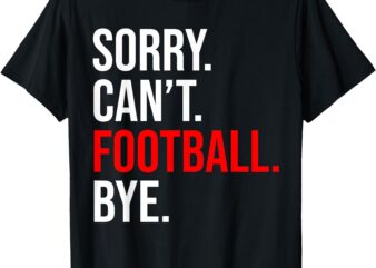 Sorry Can’t Football Bye American Footbal T-Shirt