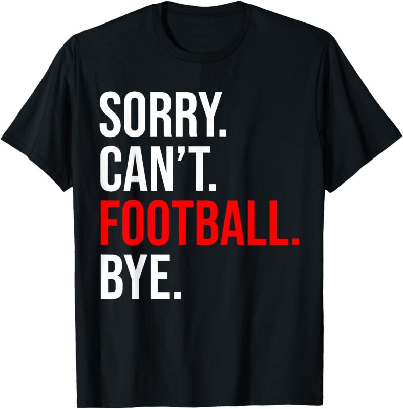 Sorry Can’t Football Bye American Footbal T-Shirt