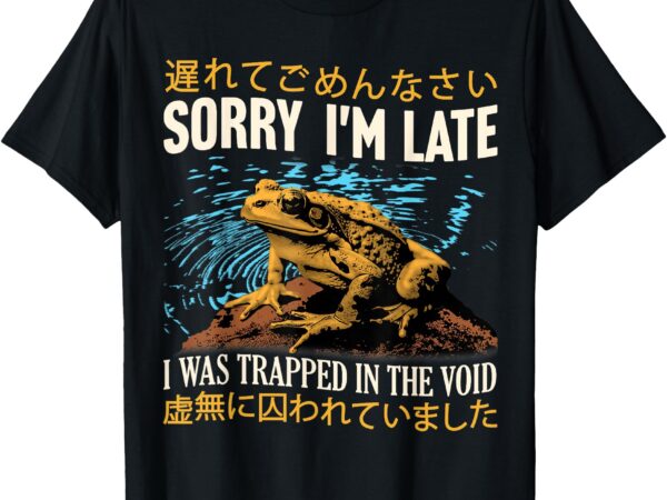 Sorry i’m late i was trapped in the void frog japanese t-shirt