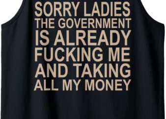 Sorry ladies The Government Is Already Fucking Me And Taking Tank Top t shirt template vector