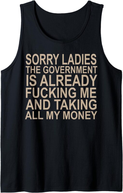 Sorry ladies The Government Is Already Fucking Me And Taking Tank Top