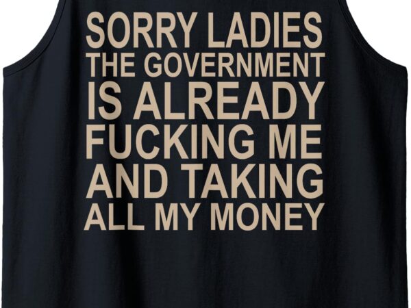 Sorry ladies the government is already fucking me and taking tank top t shirt template vector