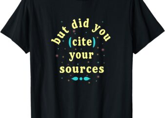 Tee T-Shirt But Did You Cite Your Sources, Funny quotes Gift