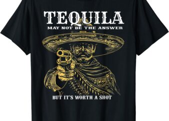 Tequila May Not Be The Answer But It’s Worth A Shot T-Shirt