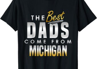 The Best Dads Come From Michigan T-Shirt