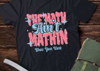 The Math Ain’t Mathin Show Your Work Funny Math Teacher lts-d t shirt designs for sale